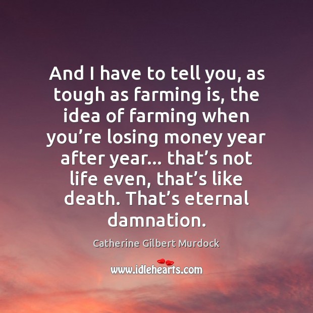 And I have to tell you, as tough as farming is, the Catherine Gilbert Murdock Picture Quote