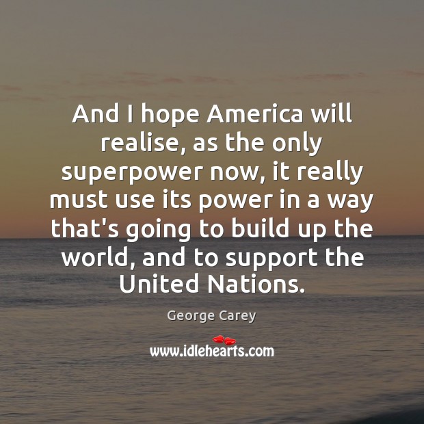 And I hope America will realise, as the only superpower now, it George Carey Picture Quote