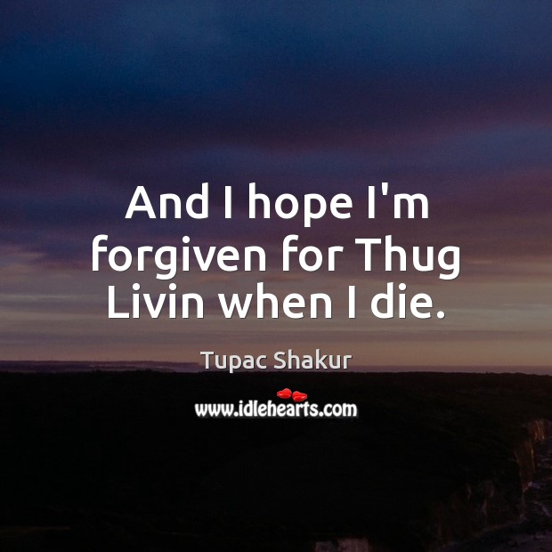 And I hope I’m forgiven for Thug Livin when I die. Image