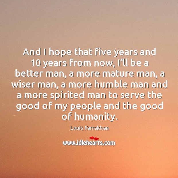 And I hope that five years and 10 years from now, I’ll be a better man, a more mature man Louis Farrakhan Picture Quote