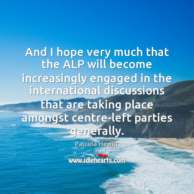 And I hope very much that the ALP will become increasingly engaged Patricia Hewitt Picture Quote