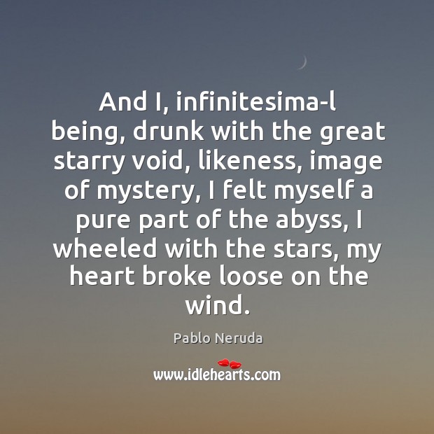 And I, infinitesima­l being, drunk with the great starry void, likeness, Pablo Neruda Picture Quote