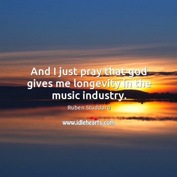 And I just pray that God gives me longevity in the music industry. Ruben Studdard Picture Quote
