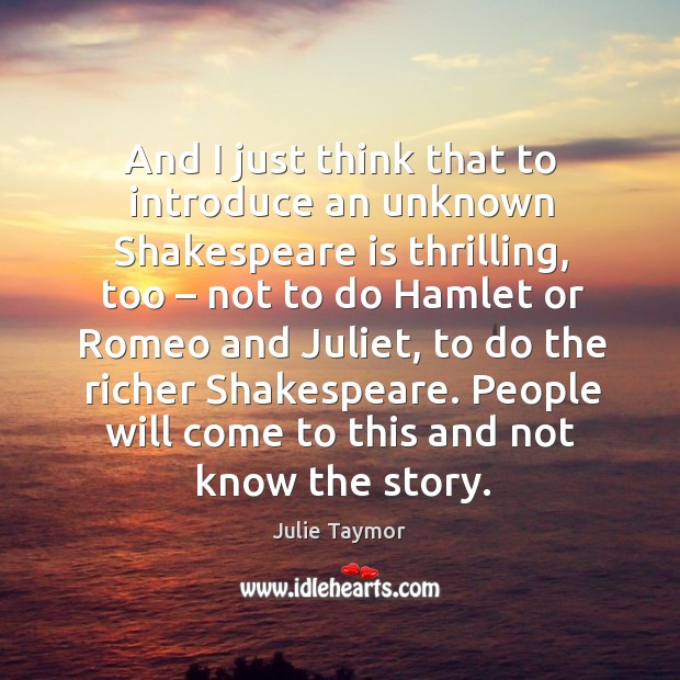 And I just think that to introduce an unknown shakespeare is thrilling, too Julie Taymor Picture Quote