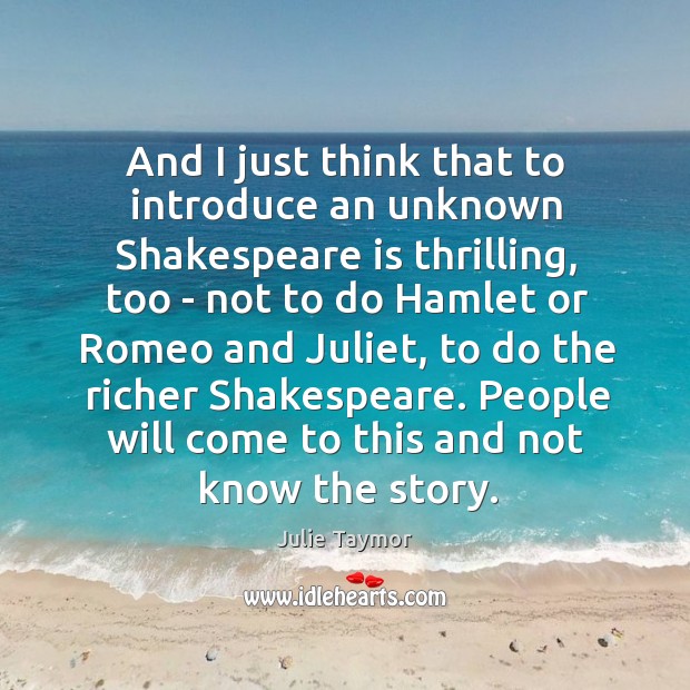 And I just think that to introduce an unknown Shakespeare is thrilling, Julie Taymor Picture Quote