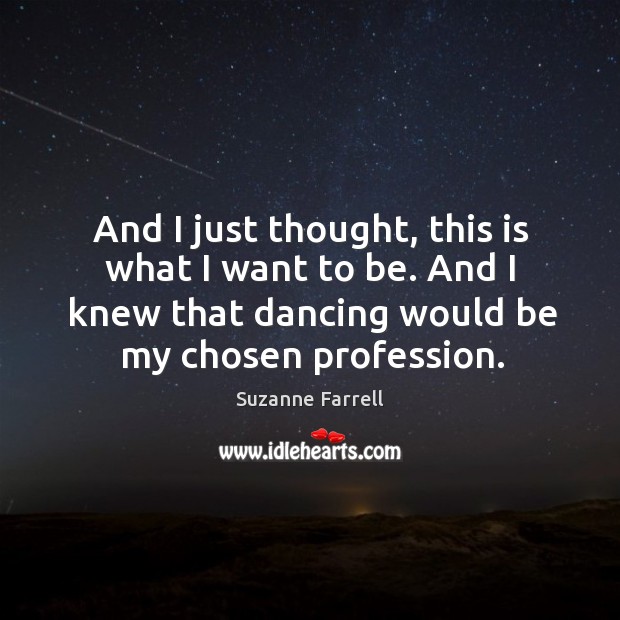 And I just thought, this is what I want to be. And I knew that dancing would be my chosen profession. Image