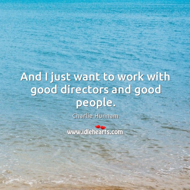 And I just want to work with good directors and good people. Charlie Hunnam Picture Quote