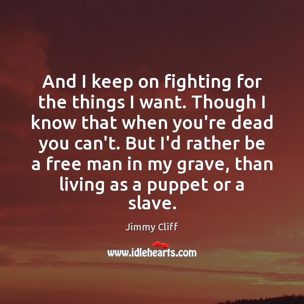 And I keep on fighting for the things I want. Though I Jimmy Cliff Picture Quote