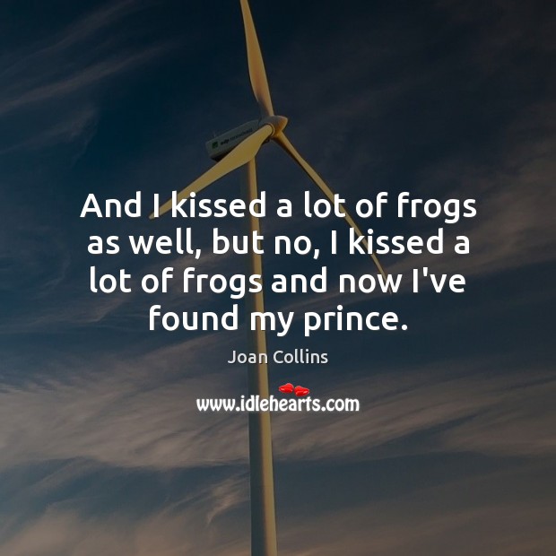 And I kissed a lot of frogs as well, but no, I Joan Collins Picture Quote