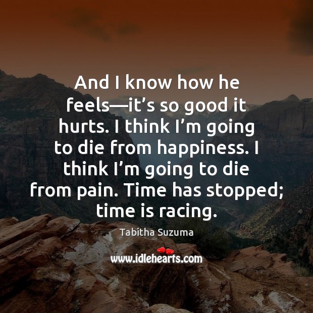 And I know how he feels—it’s so good it hurts. Time Quotes Image