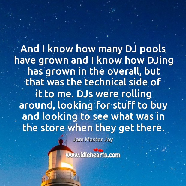 And I know how many dj pools have grown and I know how djing has grown in the overall Jam Master Jay Picture Quote