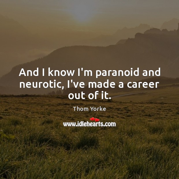 And I know I’m paranoid and neurotic, I’ve made a career out of it. Thom Yorke Picture Quote