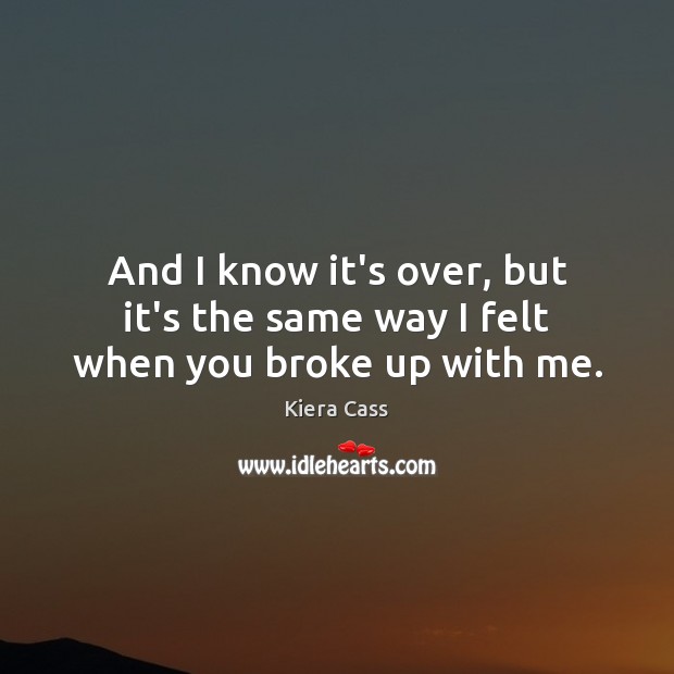 And I know it’s over, but it’s the same way I felt when you broke up with me. Image