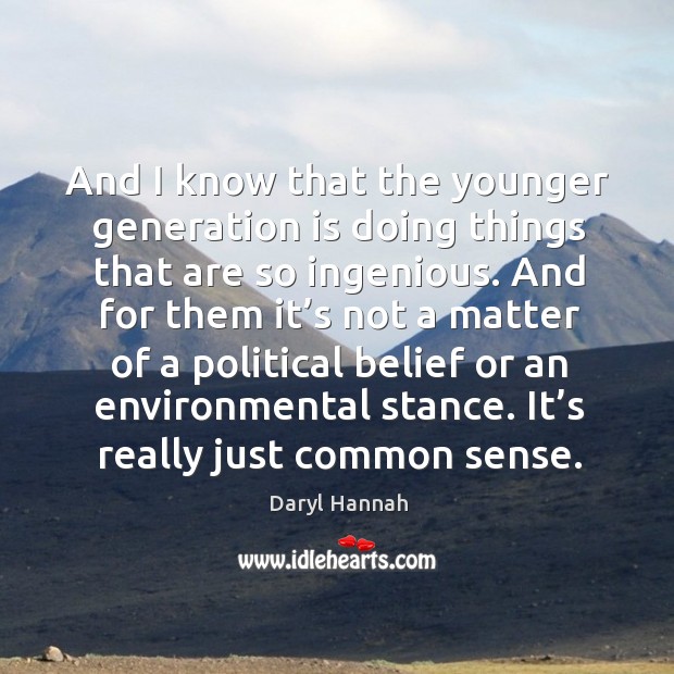 And I know that the younger generation is doing things that are so ingenious. Daryl Hannah Picture Quote