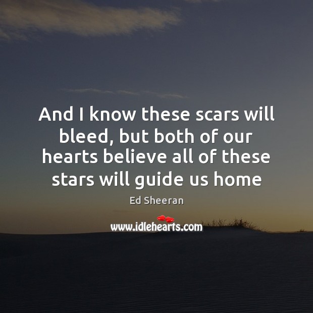 And I know these scars will bleed, but both of our hearts Ed Sheeran Picture Quote