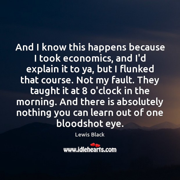 And I know this happens because I took economics, and I’d explain Lewis Black Picture Quote