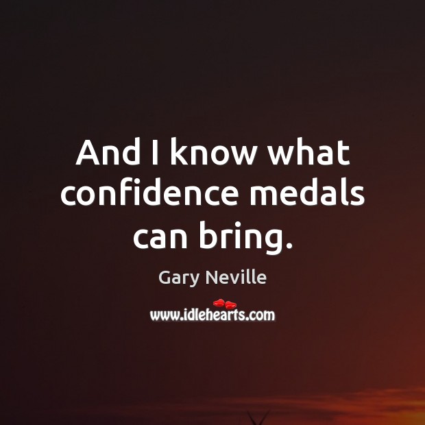 And I know what confidence medals can bring. Gary Neville Picture Quote