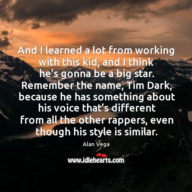 And I learned a lot from working with this kid, and I think he’s gonna be a big star. Alan Vega Picture Quote