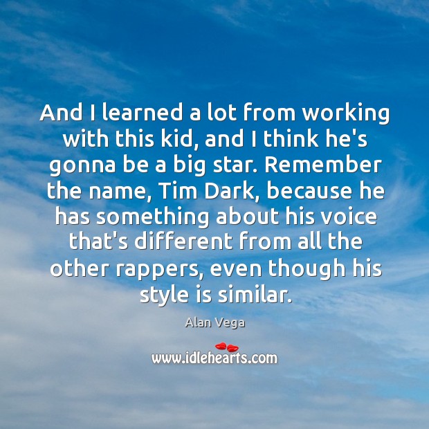 And I learned a lot from working with this kid, and I Alan Vega Picture Quote