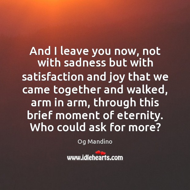 And I leave you now, not with sadness but with satisfaction and Og Mandino Picture Quote
