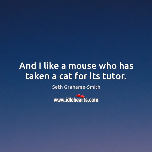 And I like a mouse who has taken a cat for its tutor. Seth Grahame-Smith Picture Quote