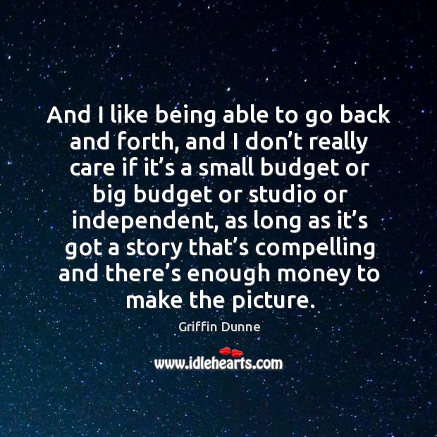 And I like being able to go back and forth, and I don’t really care if it’s a small budget or big budget Griffin Dunne Picture Quote