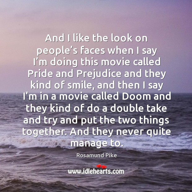 And I like the look on people’s faces when I say I’m doing this movie called pride and Rosamund Pike Picture Quote
