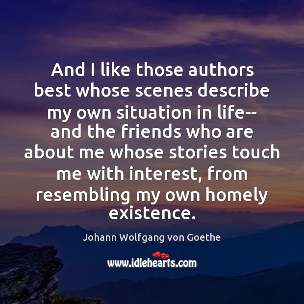 And I like those authors best whose scenes describe my own situation Johann Wolfgang von Goethe Picture Quote