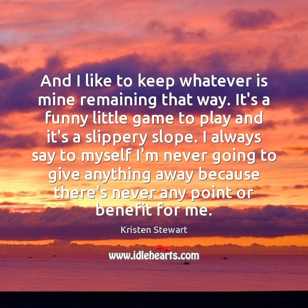 And I like to keep whatever is mine remaining that way. It’s Kristen Stewart Picture Quote