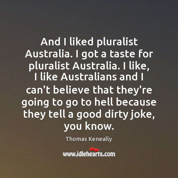 And I liked pluralist Australia. I got a taste for pluralist Australia. Thomas Keneally Picture Quote