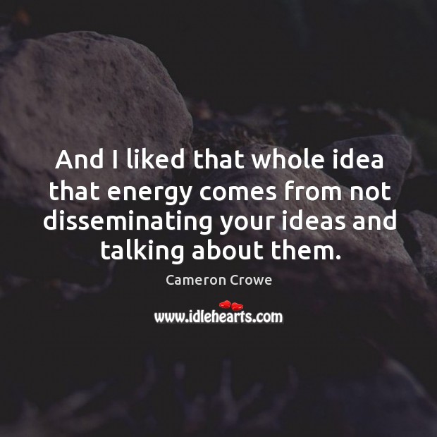 And I liked that whole idea that energy comes from not disseminating your ideas and talking about them. Image
