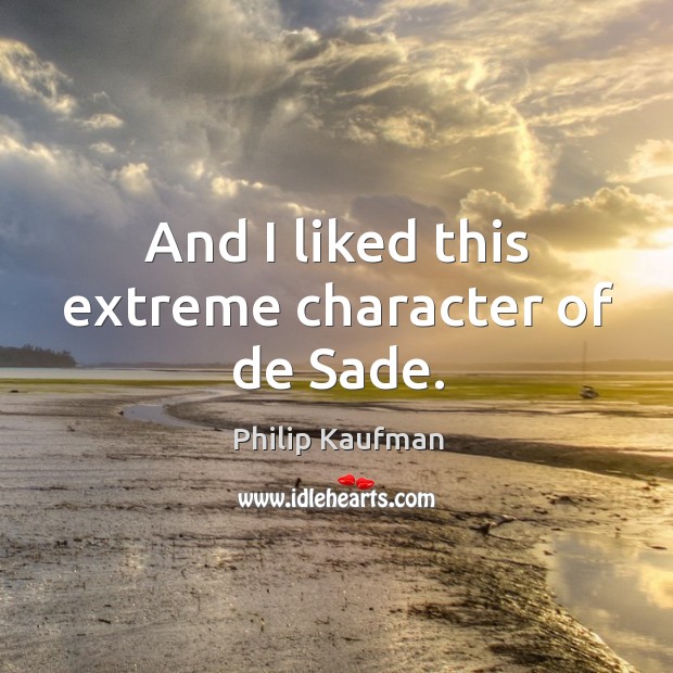 And I liked this extreme character of de sade. Philip Kaufman Picture Quote