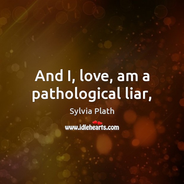 And I, love, am a pathological liar, Sylvia Plath Picture Quote
