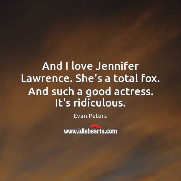 And I love Jennifer Lawrence. She’s a total fox. And such a good actress. It’s ridiculous. Evan Peters Picture Quote