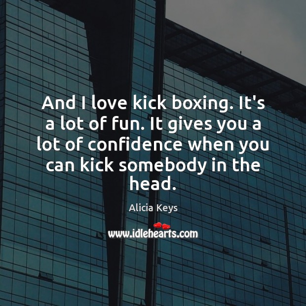 And I love kick boxing. It’s a lot of fun. It gives Alicia Keys Picture Quote