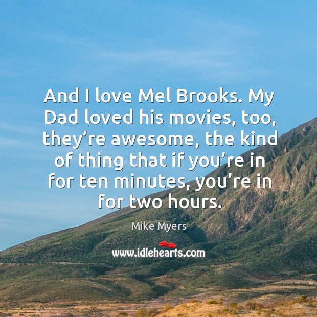 And I love mel brooks. My dad loved his movies, too, they’re awesome Mike Myers Picture Quote