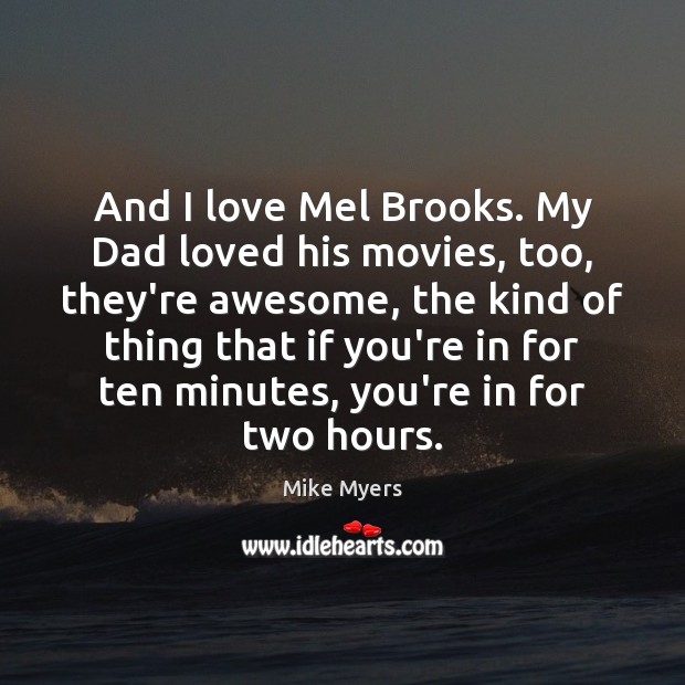 And I love Mel Brooks. My Dad loved his movies, too, they’re Image