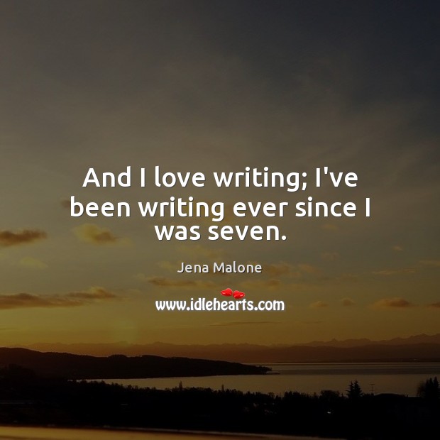 And I love writing; I’ve been writing ever since I was seven. Image