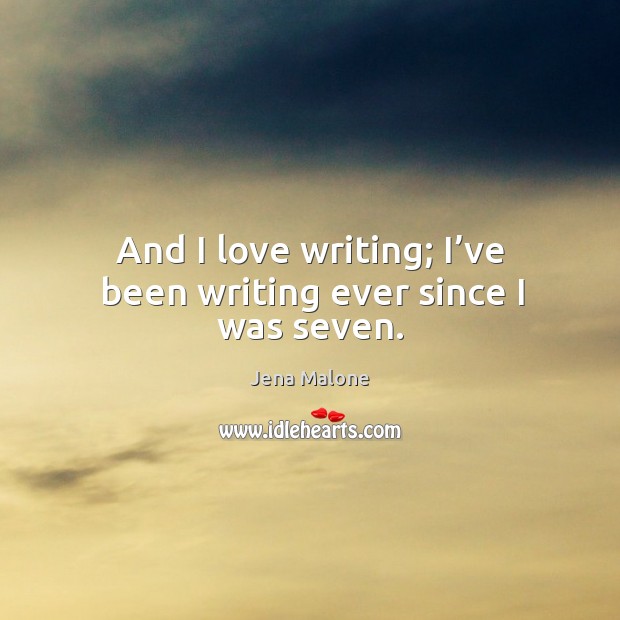 And I love writing; I’ve been writing ever since I was seven. Jena Malone Picture Quote