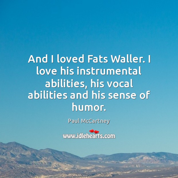 And I loved Fats Waller. I love his instrumental abilities, his vocal Paul McCartney Picture Quote