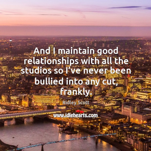 And I maintain good relationships with all the studios so I’ve never been bullied into any cut, frankly. Image