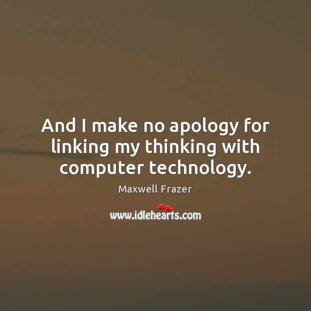 And I make no apology for linking my thinking with computer technology. Computers Quotes Image