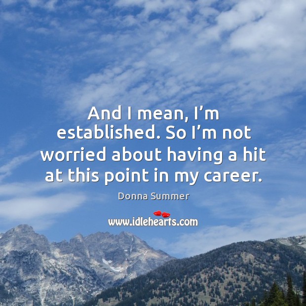 And I mean, I’m established. So I’m not worried about having a hit at this point in my career. Donna Summer Picture Quote