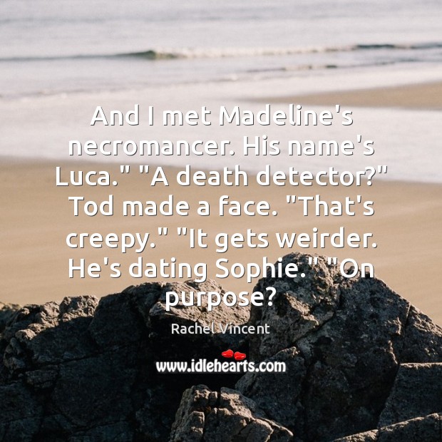 And I met Madeline’s necromancer. His name’s Luca.” “A death detector?” Tod Rachel Vincent Picture Quote