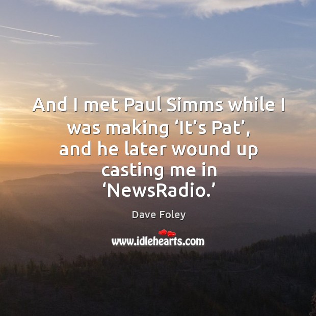 And I met paul simms while I was making ‘it’s pat’, and he later wound up casting me in ‘newsradio.’ Dave Foley Picture Quote