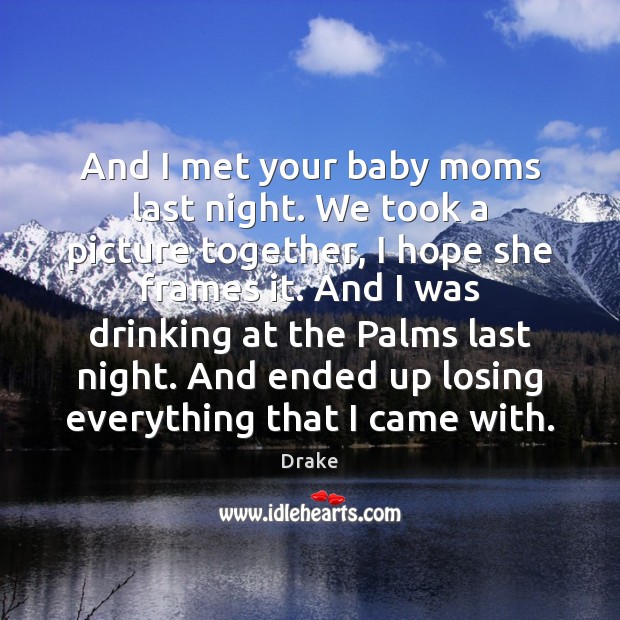 And I met your baby moms last night. We took a picture Drake Picture Quote