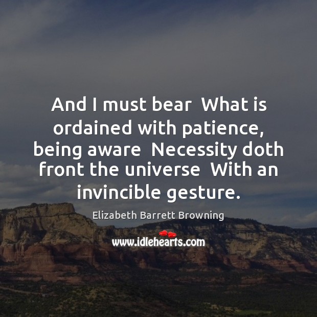 And I must bear  What is ordained with patience, being aware  Necessity Elizabeth Barrett Browning Picture Quote