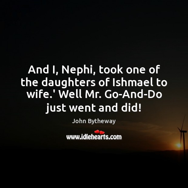 And I, Nephi, took one of the daughters of Ishmael to wife. John Bytheway Picture Quote