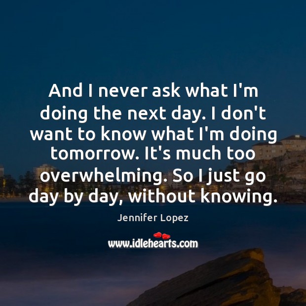 And I never ask what I’m doing the next day. I don’t Jennifer Lopez Picture Quote