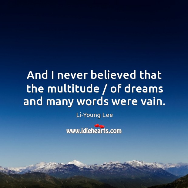 And I never believed that the multitude / of dreams and many words were vain. Li-Young Lee Picture Quote